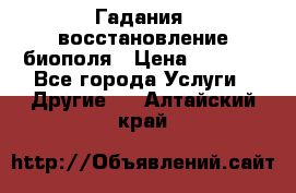 Гадания, восстановление биополя › Цена ­ 1 000 - Все города Услуги » Другие   . Алтайский край